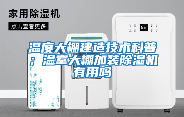 溫度大棚建造技術科普；溫室大棚加裝除濕機有用嗎