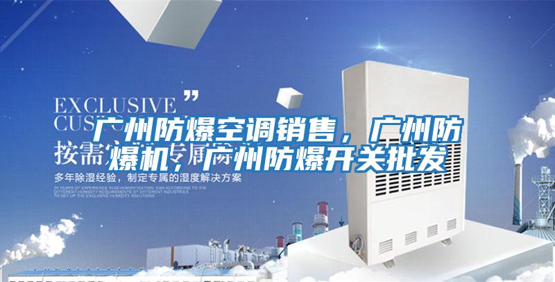 廣州防爆空調(diào)銷售，廣州防爆機，廣州防爆開關(guān)批發(fā)