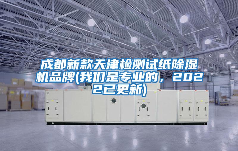 成都新款天津檢測試紙除濕機品牌(我們是專業的,2022已更新)