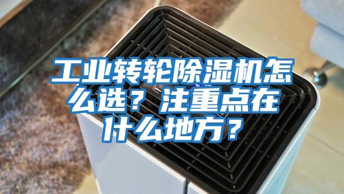 工業(yè)轉(zhuǎn)輪除濕機(jī)怎么選?注重點(diǎn)在什么地方?