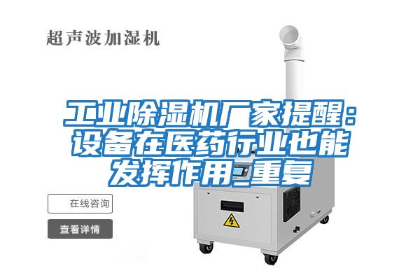 工業除濕機廠家提醒:設備在醫藥行業也能發揮作用_重復