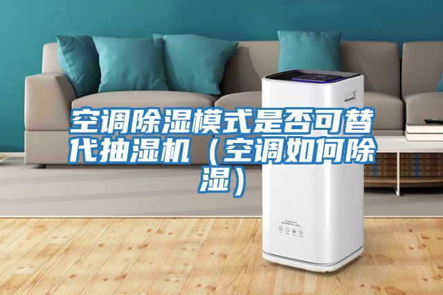 空調(diào)除濕模式是否可替代抽濕機(空調(diào)如何除濕)