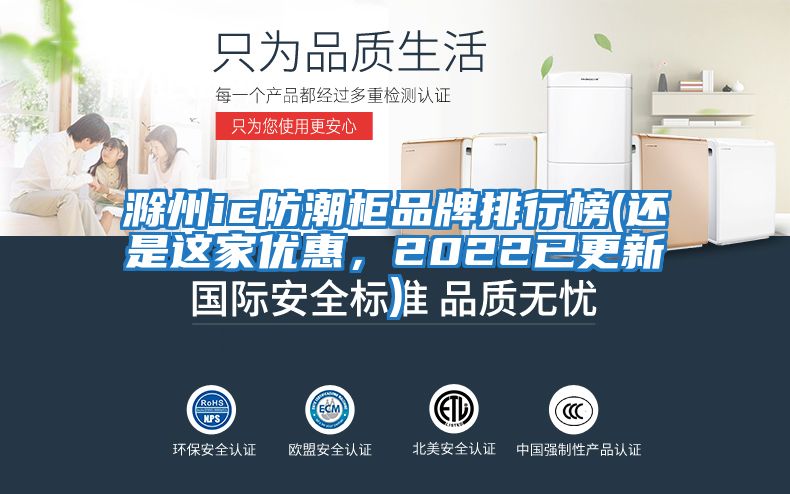 滁州ic防潮柜品牌排行榜(還是這家優惠,2022已更新)