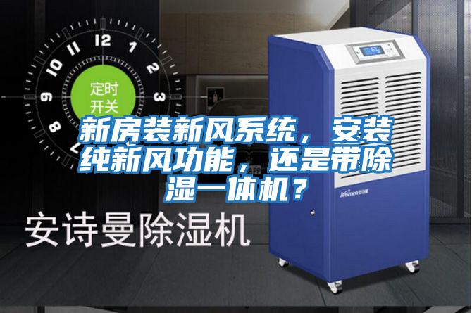新房裝新風(fēng)系統(tǒng),安裝純新風(fēng)功能,還是帶除濕一體機(jī)?