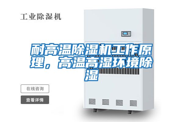 耐高溫除濕機工作原理,高溫高濕環(huán)境除濕
