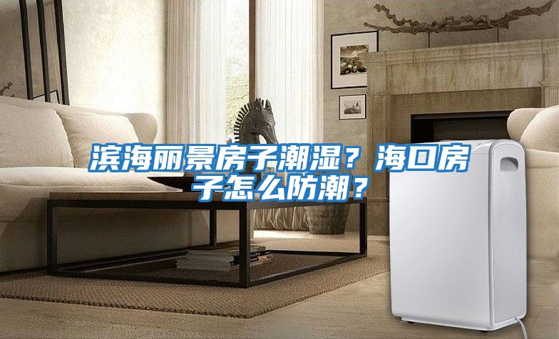 濱海麗景房子潮濕?海口房子怎么防潮?