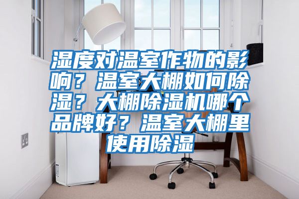 濕度對溫室作物的影響？溫室大棚如何除濕？大棚除濕機哪個品牌好？溫室大棚里使用除濕