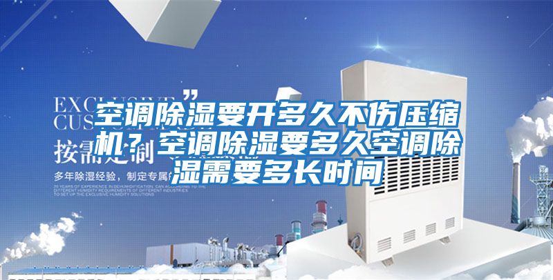 空調除濕要開多久不傷壓縮機?空調除濕要多久空調除濕需要多長時間