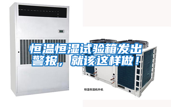 恒溫恒濕試驗箱發出警報，就該這樣做！