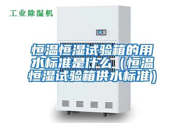 恒溫恒濕試驗(yàn)箱的用水標(biāo)準(zhǔn)是什么(恒溫恒濕試驗(yàn)箱供水標(biāo)準(zhǔn))