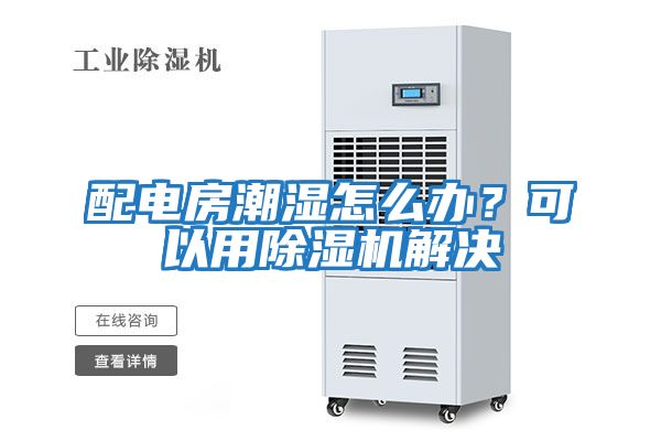 配電房潮濕怎么辦？可以用除濕機解決