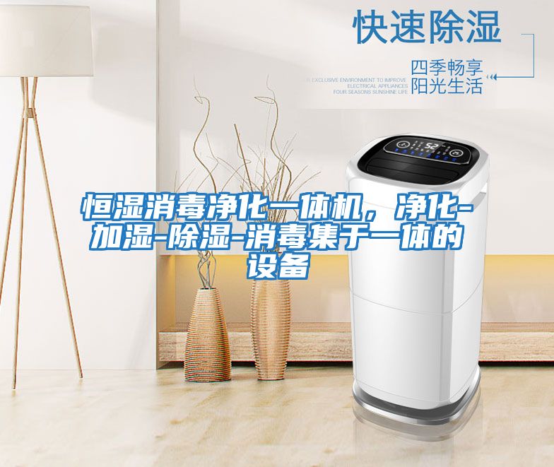恒濕消毒凈化一體機，凈化-加濕-除濕-消毒集于一體的設備