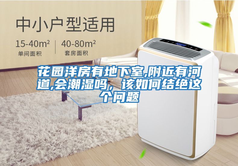 花園洋房有地下室,附近有河道,會潮濕嗎,該如何結(jié)絕這個問題