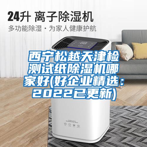 西寧松越天津檢測試紙除濕機哪家好(好企業精選：2022已更新)