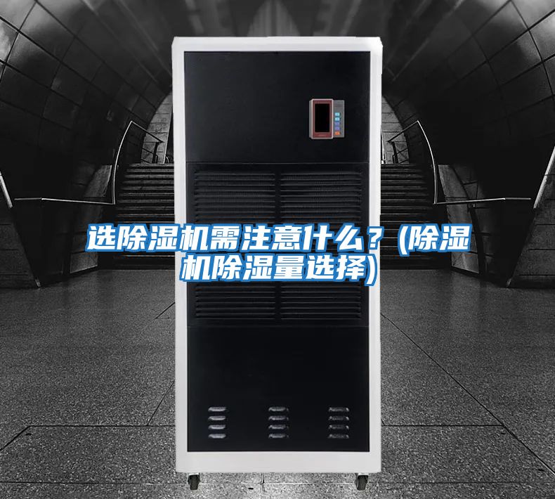 選除濕機(jī)需注意什么?(除濕機(jī)除濕量選擇)