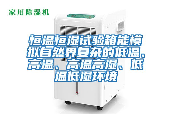 恒溫恒濕試驗(yàn)箱能模擬自然界復(fù)雜的低溫、高溫、高溫高濕、低溫低濕環(huán)境
