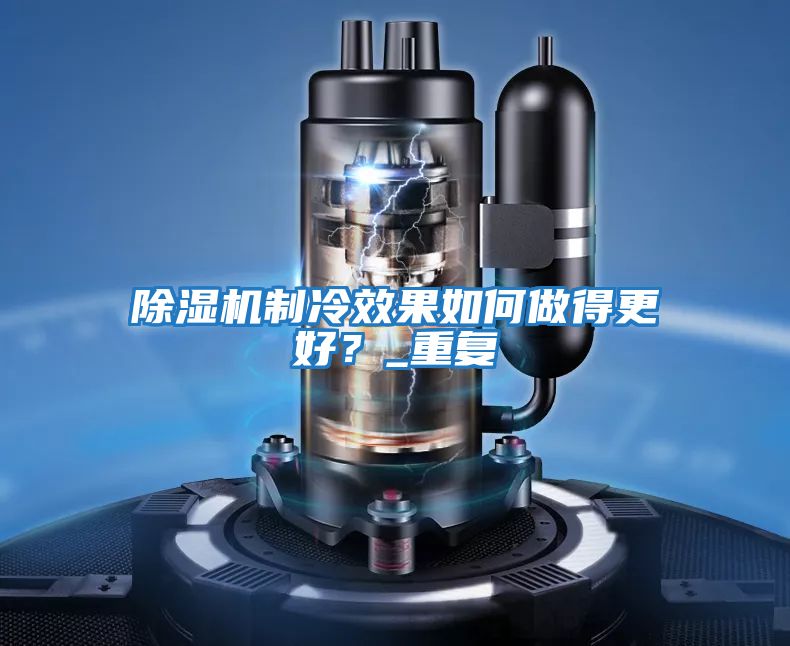 除濕機制冷效果如何做得更好？_重復