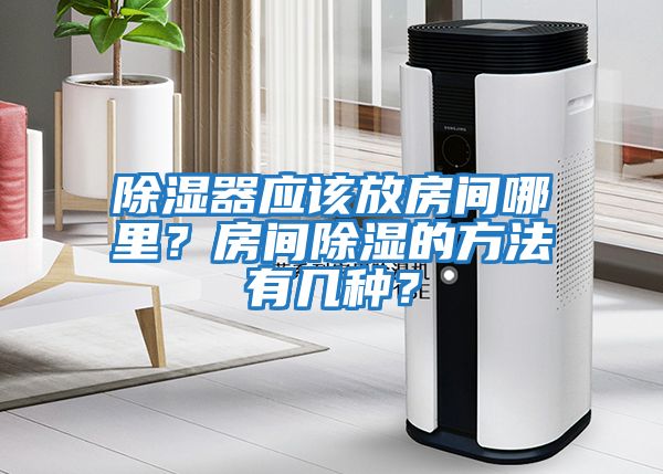 除濕器應該放房間哪里?房間除濕的方法有幾種?
