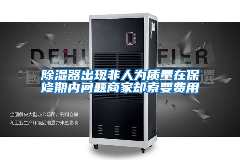除濕器出現(xiàn)非人為質量在保修期內(nèi)問題商家卻索要費用