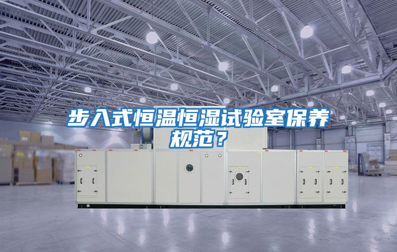 步入式恒溫恒濕試驗室保養規范?