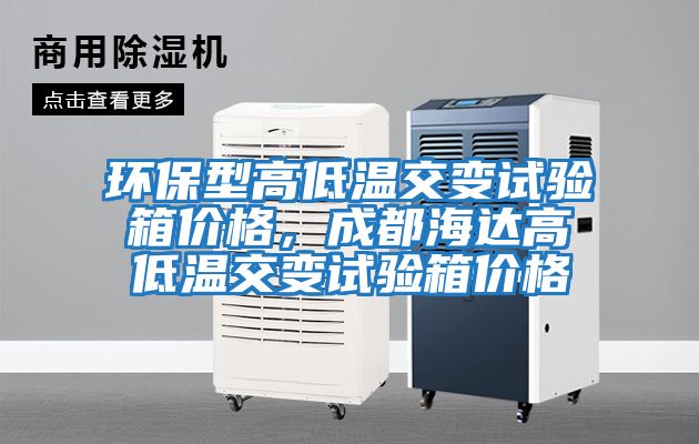 環(huán)保型高低溫交變試驗(yàn)箱價格,成都海達(dá)高低溫交變試驗(yàn)箱價格