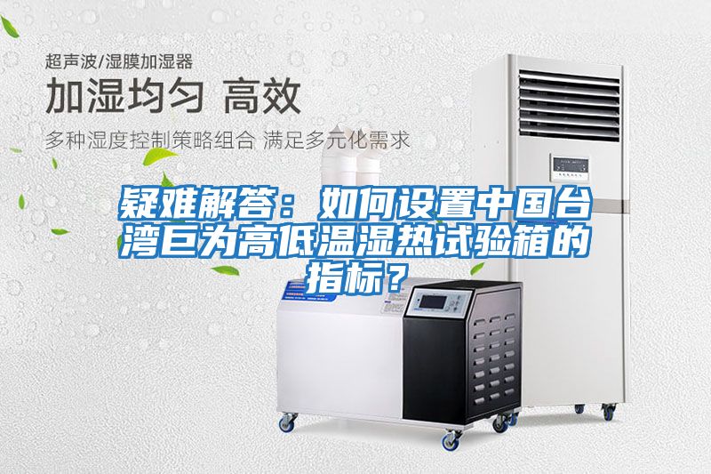 疑難解答:如何設置中國臺灣巨為高低溫濕熱試驗箱的指標?