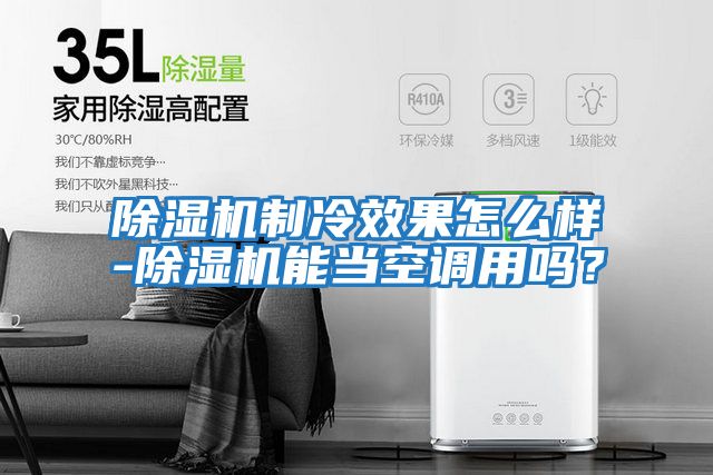 除濕機制冷效果怎么樣-除濕機能當空調用嗎？