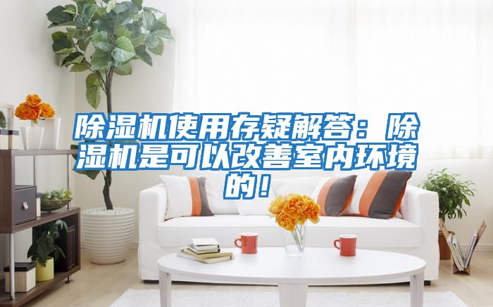 除濕機(jī)使用存疑解答：除濕機(jī)是可以改善室內(nèi)環(huán)境的！