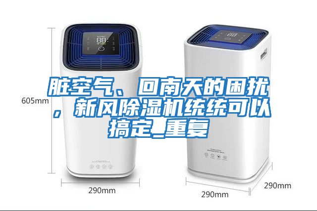 臟空氣、回南天的困擾,新風除濕機統統可以搞定_重復