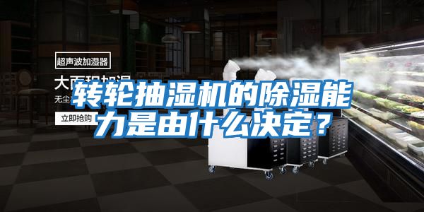 轉輪抽濕機的除濕能力是由什么決定?