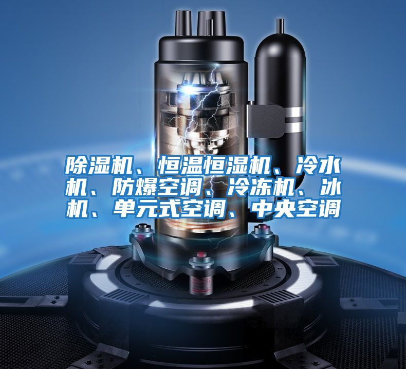 除濕機、恒溫恒濕機、冷水機、防爆空調、冷凍機、冰機、單元式空調、中央空調