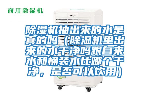 除濕機(jī)抽出來(lái)的水是真的嗎（除濕機(jī)里出來(lái)的水干凈嗎跟自來(lái)水和桶裝水比哪個(gè)干凈，是否可以飲用）