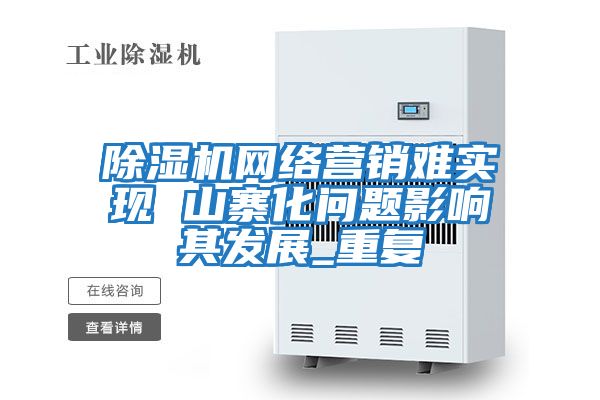 除濕機網(wǎng)絡(luò)營銷難實現(xiàn) 山寨化問題影響其發(fā)展_重復