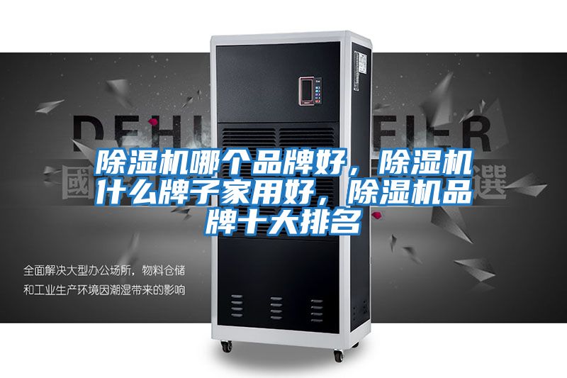 除濕機哪個品牌好，除濕機什么牌子家用好，除濕機品牌十大排名