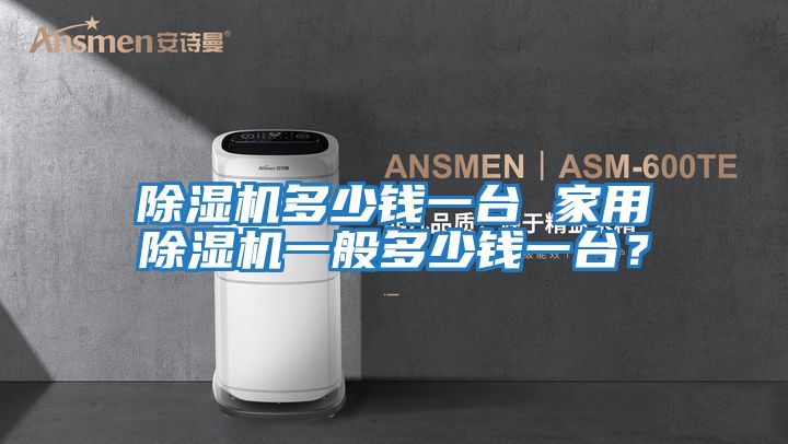 除濕機(jī)多少錢一臺(tái) 家用除濕機(jī)一般多少錢一臺(tái)?