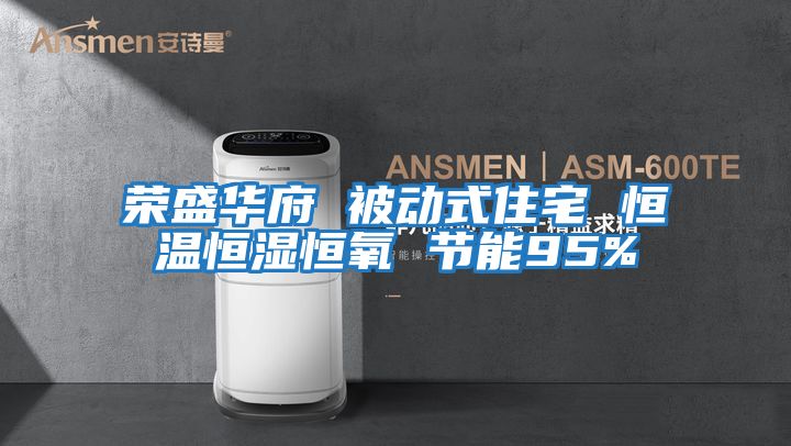 榮盛華府 被動式住宅 恒溫恒濕恒氧 節能95%