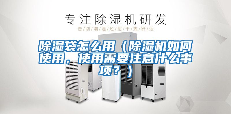 除濕袋怎么用（除濕機如何使用，使用需要注意什么事項？）
